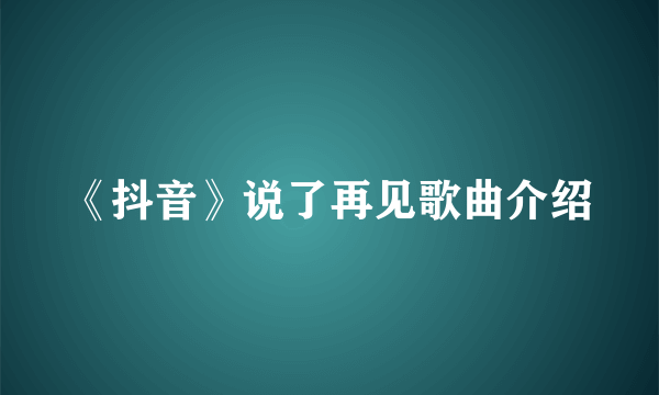 《抖音》说了再见歌曲介绍