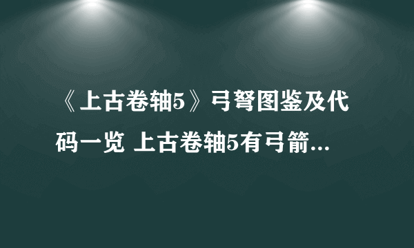 《上古卷轴5》弓弩图鉴及代码一览 上古卷轴5有弓箭介绍与代码
