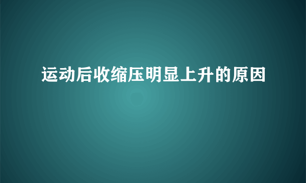 运动后收缩压明显上升的原因