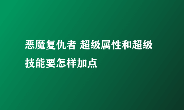 恶魔复仇者 超级属性和超级技能要怎样加点