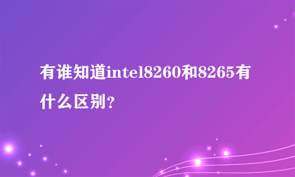 有谁知道intel8260和8265有什么区别？