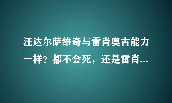 汪达尔萨维奇与雷肖奥古能力一样？都不会死，还是雷肖奥古只能用不老泉水自愈？