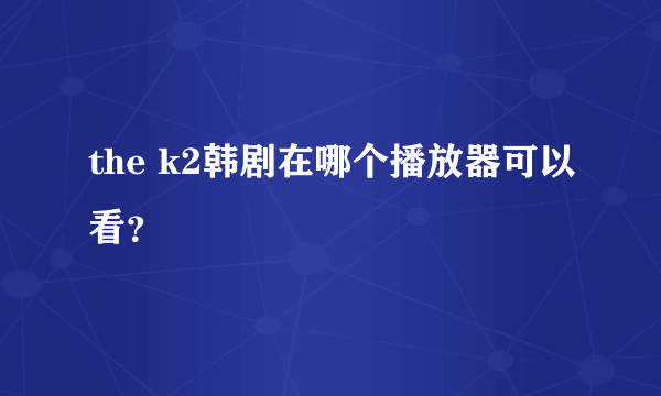 the k2韩剧在哪个播放器可以看？