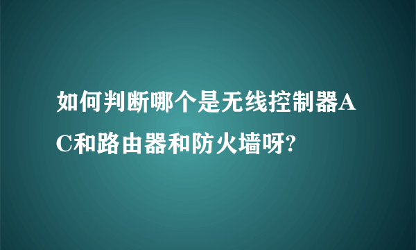 如何判断哪个是无线控制器AC和路由器和防火墙呀?