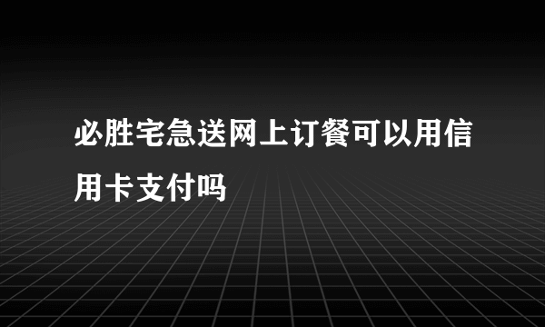 必胜宅急送网上订餐可以用信用卡支付吗