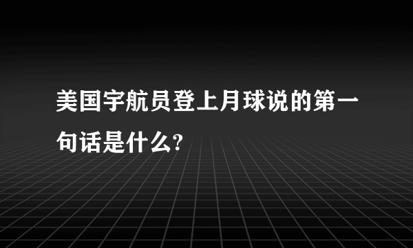 美国宇航员登上月球说的第一句话是什么?