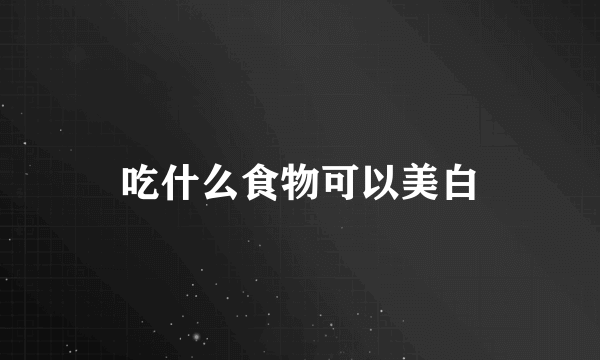 吃什么食物可以美白