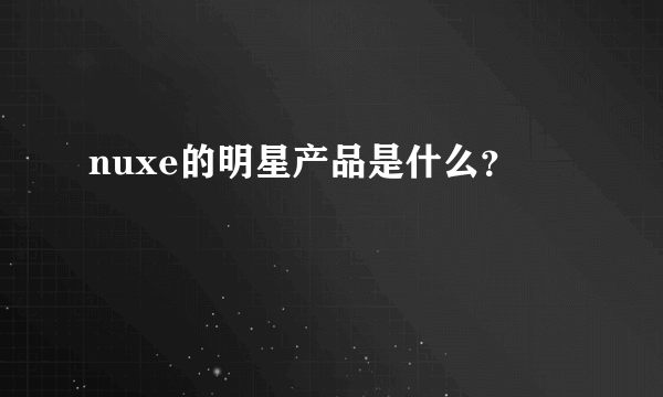 nuxe的明星产品是什么？