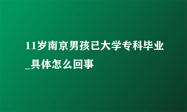 11岁南京男孩已大学专科毕业_具体怎么回事