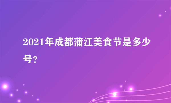 2021年成都蒲江美食节是多少号？