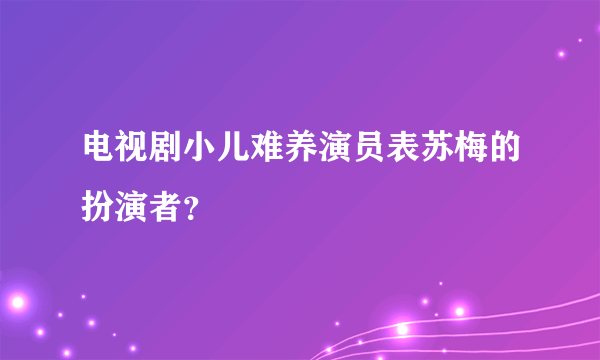 电视剧小儿难养演员表苏梅的扮演者？