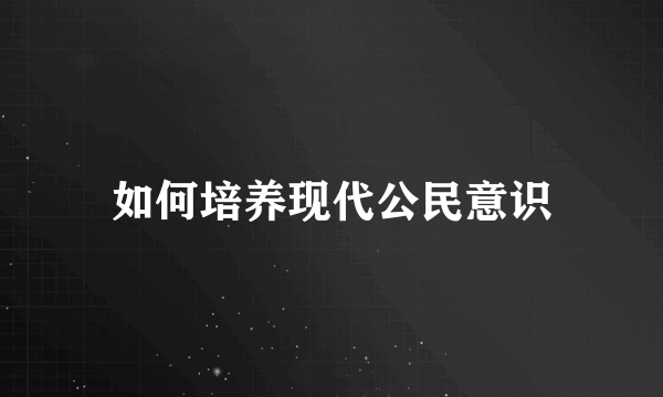 如何培养现代公民意识