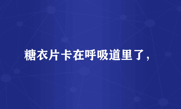 糖衣片卡在呼吸道里了，