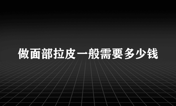 做面部拉皮一般需要多少钱