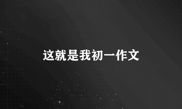 这就是我初一作文