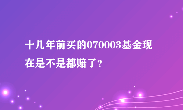 十几年前买的070003基金现在是不是都赔了？