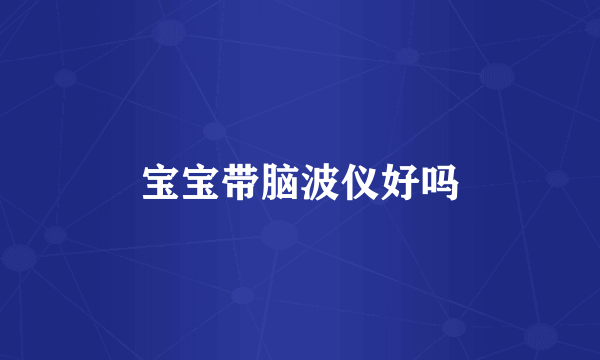 宝宝带脑波仪好吗