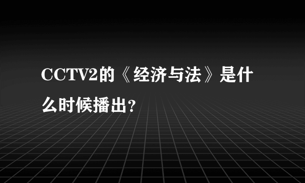 CCTV2的《经济与法》是什么时候播出？