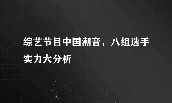 综艺节目中国潮音，八组选手实力大分析