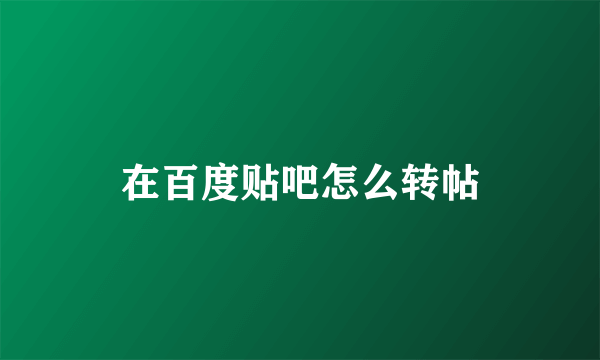 在百度贴吧怎么转帖
