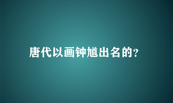 唐代以画钟馗出名的？