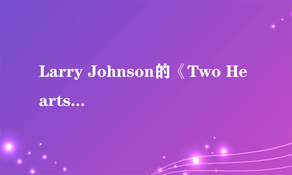 Larry Johnson的《Two Hearts》 歌词