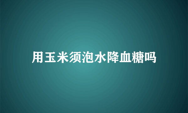 用玉米须泡水降血糖吗