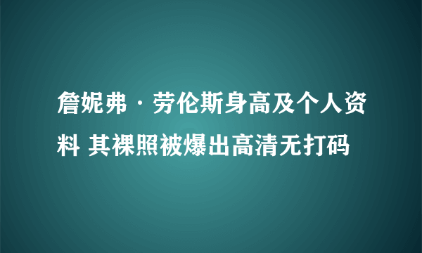 詹妮弗·劳伦斯身高及个人资料 其裸照被爆出高清无打码