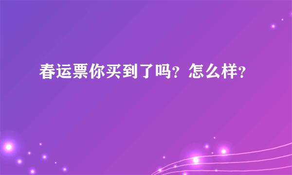 春运票你买到了吗？怎么样？