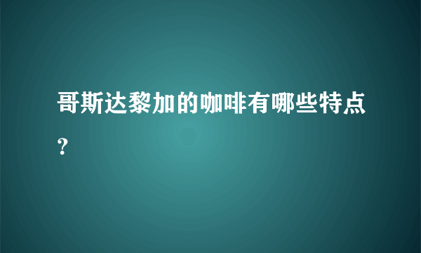 哥斯达黎加的咖啡有哪些特点？