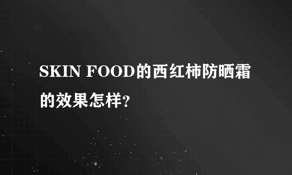 SKIN FOOD的西红柿防晒霜的效果怎样？