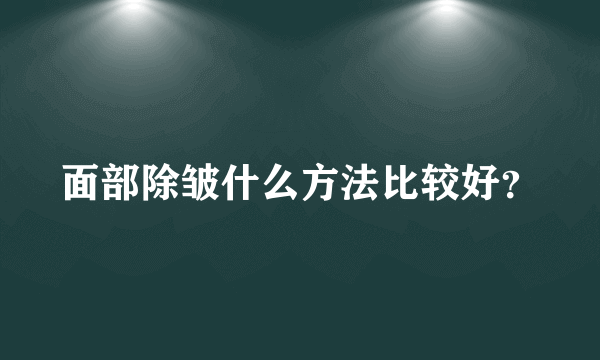 面部除皱什么方法比较好？