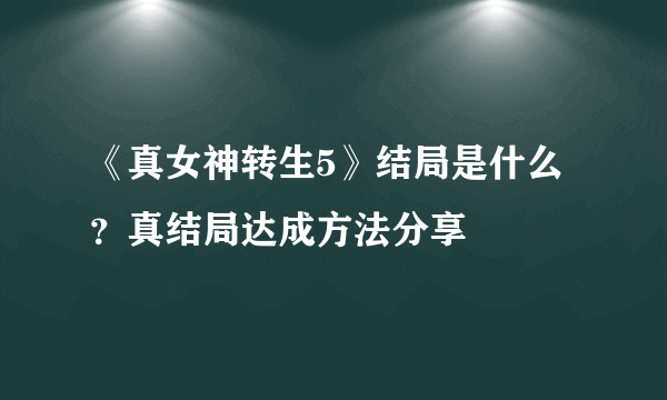 《真女神转生5》结局是什么？真结局达成方法分享