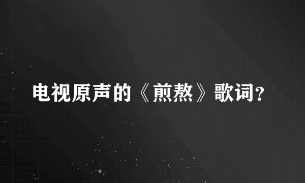 电视原声的《煎熬》歌词？
