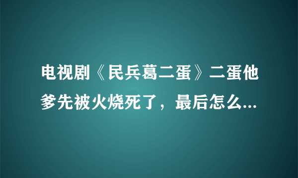 电视剧《民兵葛二蛋》二蛋他爹先被火烧死了，最后怎么又出现了？