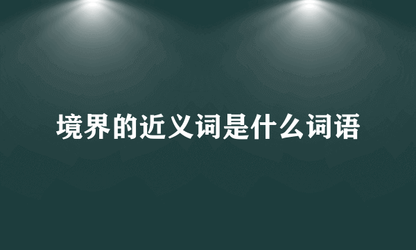 境界的近义词是什么词语