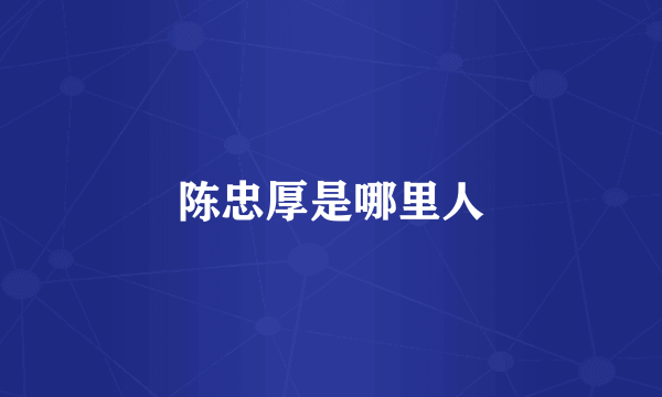陈忠厚是哪里人