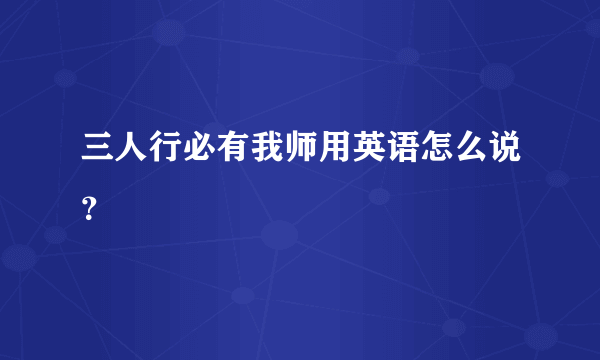 三人行必有我师用英语怎么说？