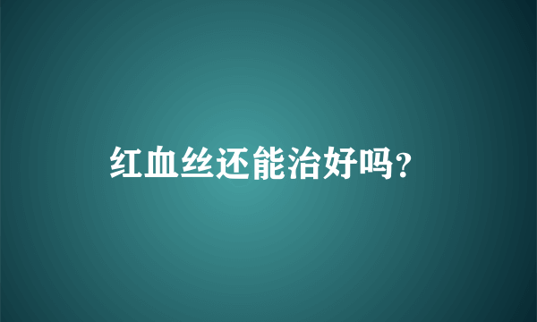 红血丝还能治好吗？