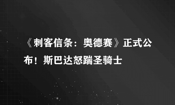 《刺客信条：奥德赛》正式公布！斯巴达怒踹圣骑士