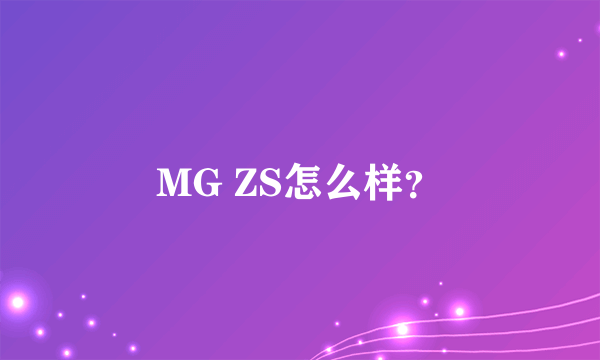 MG ZS怎么样？