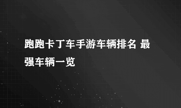 跑跑卡丁车手游车辆排名 最强车辆一览