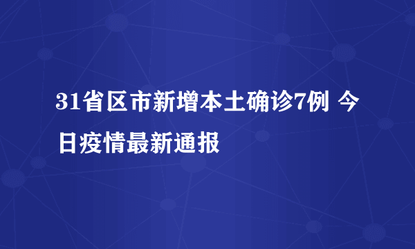 31省区市新增本土确诊7例 今日疫情最新通报