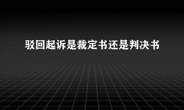 驳回起诉是裁定书还是判决书