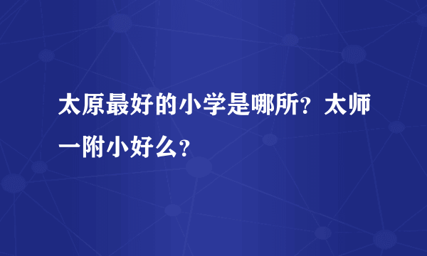 太原最好的小学是哪所？太师一附小好么？