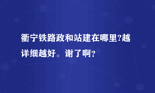 衢宁铁路政和站建在哪里?越详细越好。谢了啊？