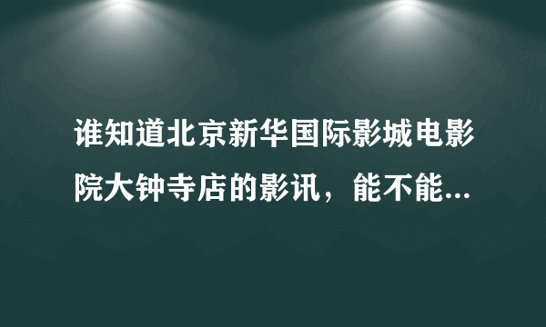 谁知道北京新华国际影城电影院大钟寺店的影讯，能不能在线选座？