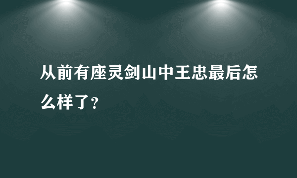 从前有座灵剑山中王忠最后怎么样了？