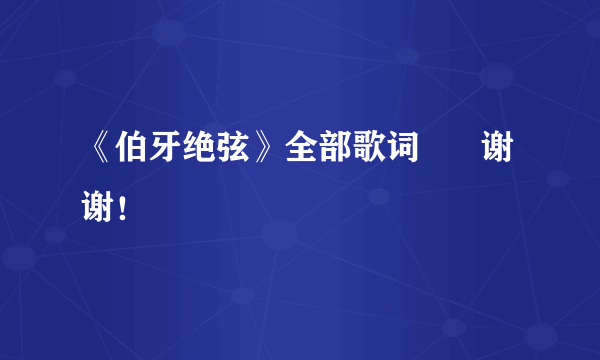 《伯牙绝弦》全部歌词      谢谢！