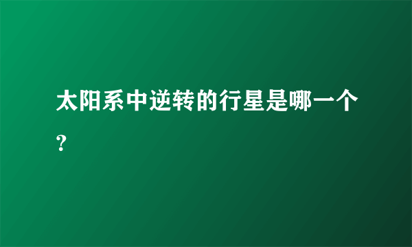 太阳系中逆转的行星是哪一个？
